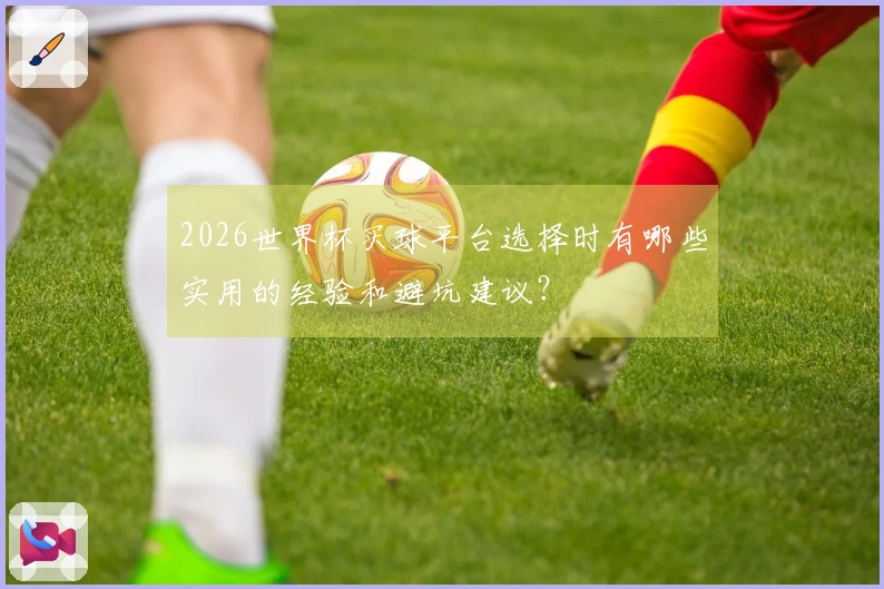 2026世界杯买球平台选择时有哪些实用的经验和避坑建议？