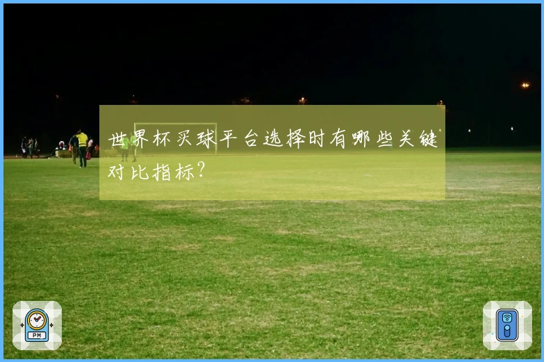 世界杯买球平台选择时有哪些关键对比指标？