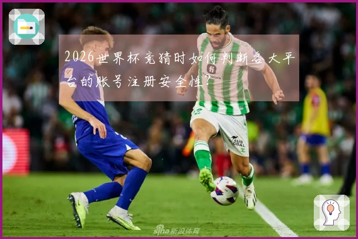 2026世界杯竞猜时如何判断各大平台的账号注册安全性？
