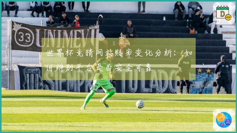 世界杯竞猜网站赔率变化分析：如何辨别平台是否安全可靠