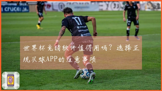 世界杯竞猜软件值得用吗？选择正规买球APP的注意事项