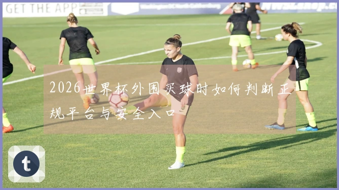 2026世界杯外围买球时如何判断正规平台与安全入口