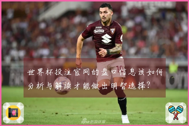 世界杯投注官网的盘口信息该如何分析与解读才能做出明智选择？