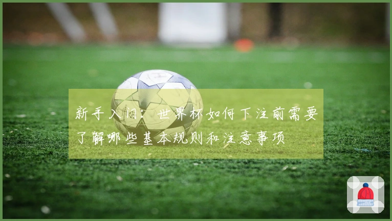 新手入门：世界杯如何下注前需要了解哪些基本规则和注意事项