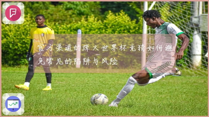 官方渠道的烽火世界杯竞猜如何避免常见的陷阱与风险