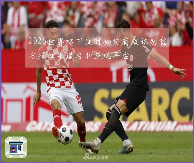 2026世界杯下注时如何有效识别官方投注渠道与非正规平台