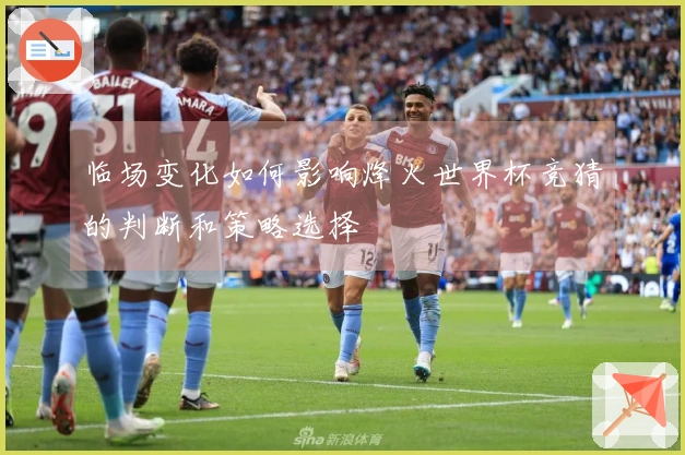 临场变化如何影响烽火世界杯竞猜的判断和策略选择