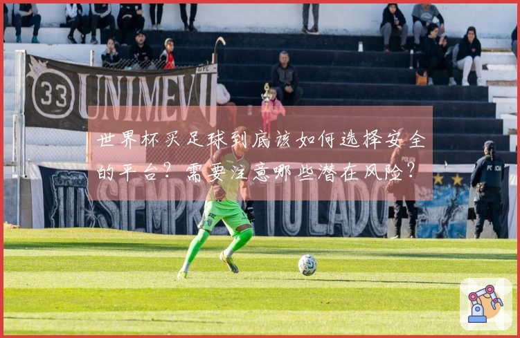 世界杯买足球到底该如何选择安全的平台？需要注意哪些潜在风险？