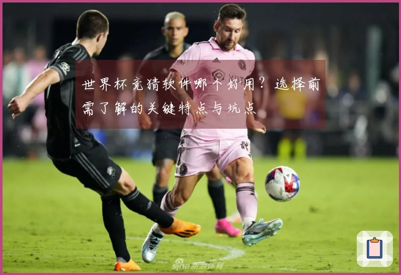 世界杯竞猜软件哪个好用？选择前需了解的关键特点与坑点
