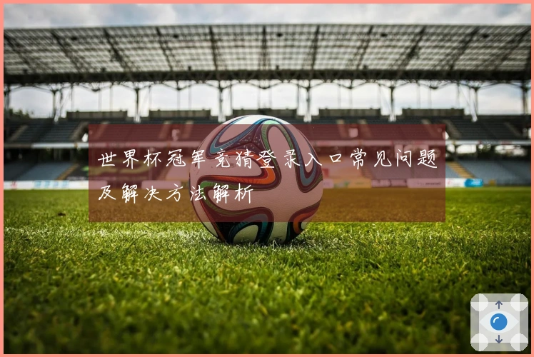 世界杯冠军竞猜登录入口常见问题及解决方法解析