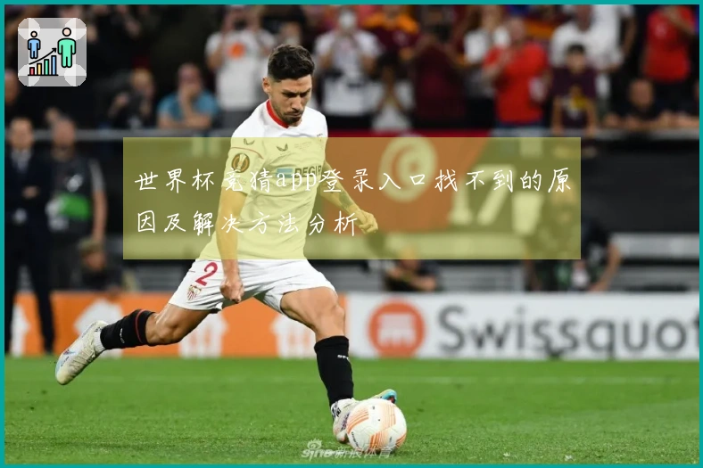 世界杯竞猜app登录入口找不到的原因及解决方法分析