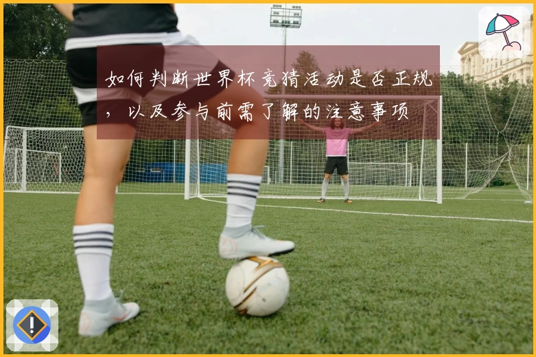 如何判断世界杯竞猜活动是否正规，以及参与前需了解的注意事项