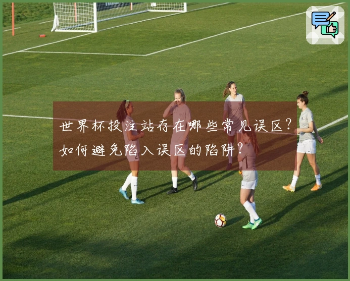 世界杯投注站存在哪些常见误区？如何避免陷入误区的陷阱？