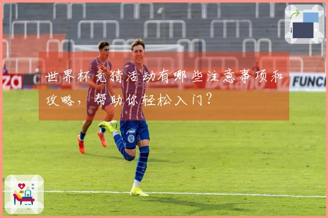 世界杯竞猜活动有哪些注意事项和攻略，帮助你轻松入门？