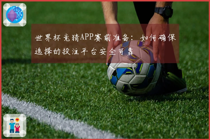 世界杯竞猜APP赛前准备：如何确保选择的投注平台安全可靠