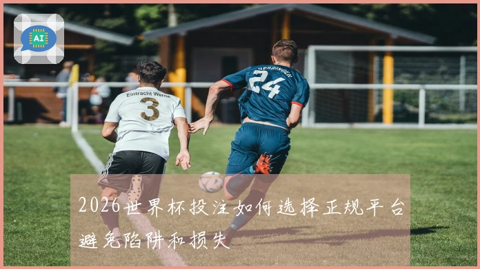 2026世界杯投注如何选择正规平台避免陷阱和损失
