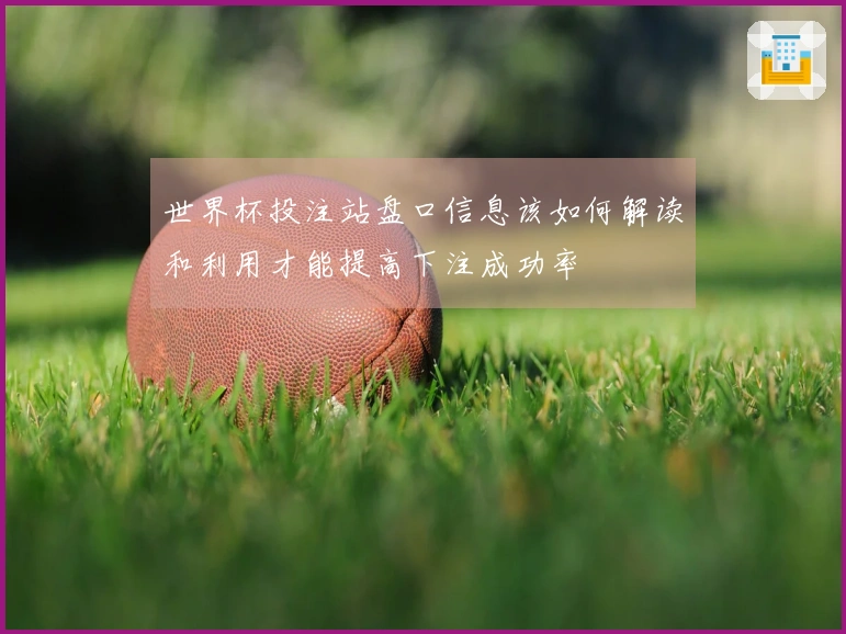世界杯投注站盘口信息该如何解读和利用才能提高下注成功率